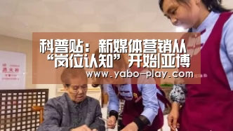 科普贴:新媒体营销从“岗位认知”开始|亚博官网(图1) 亚博APP