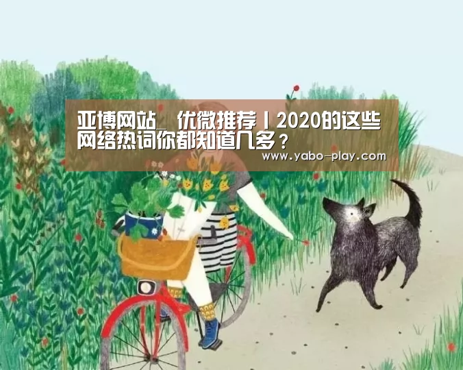 亚博网站_
优微推荐丨2020的这些网络热词你都知道几多?(图1) 亚博下载
