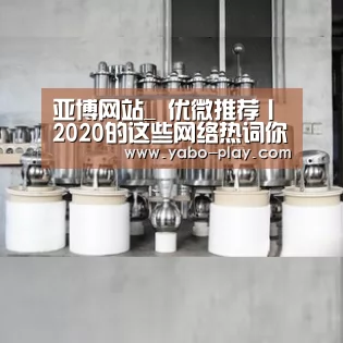 亚博网站_
优微推荐丨2020的这些网络热词你都知道几多?(图2) 亚博下载