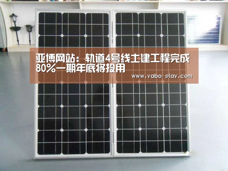 亚博网站:轨道4号线土建工程完成80%一期年底将投用(图1) 亚博网站