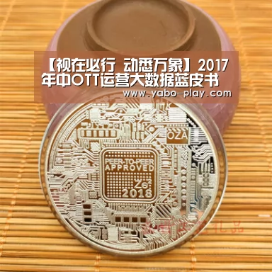 【视在必行 动悉万象】2017年中OTT运营大数据蓝皮书发布会隆重召开【亚博APP】(图3) 亚博网站