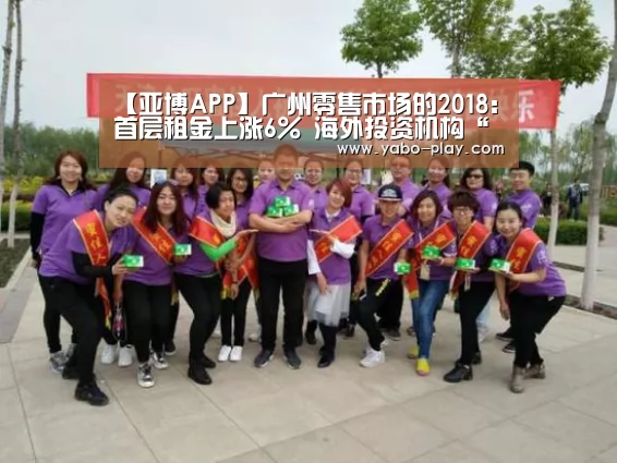 【亚博APP】广州零售市场的2018:首层租金上涨6% 海外投资机构“觊觎”广州物业(图4) 亚博官网