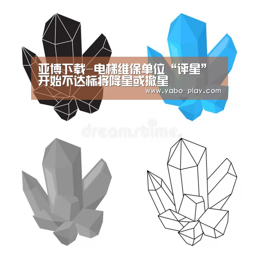 亚博下载-电梯维保单位“评星”开始不达标将降星或撤星(图1) 亚博APP
