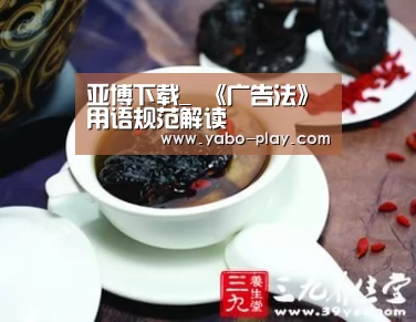 亚博下载_
《广告法》用语规范解读(图2) 亚博APP
