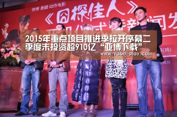 2015年重点项目推进季拉开序幕二季度末投资超910亿“亚博下载”(图2) 亚博官网